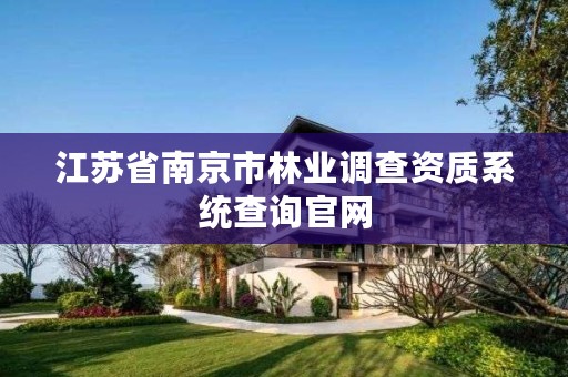 江苏省南京市林业调查资质系统查询官网