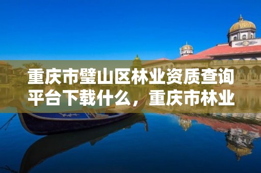重庆市璧山区林业资质查询平台下载什么,重庆市林业局咨询电话