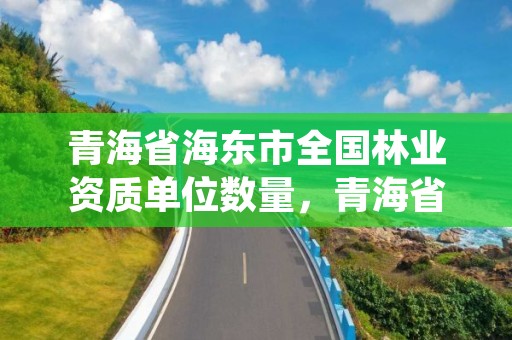 青海省海东市全国林业资质单位数量，青海省林业工程咨询中心待遇咋样?