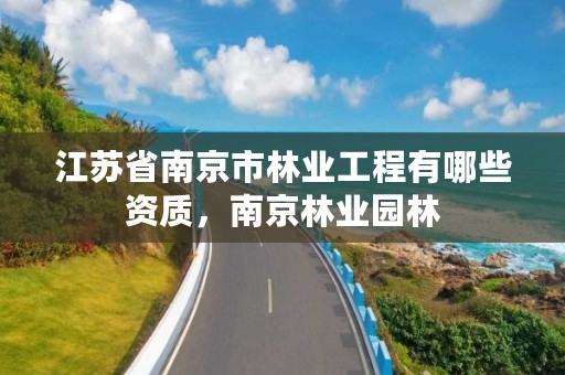 江苏省南京市林业工程有哪些资质，南京林业园林