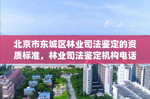 北京市东城区林业司法鉴定的资质标准，林业司法鉴定机构电话号码