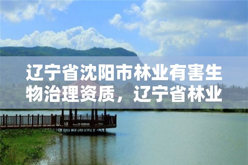 辽宁省沈阳市林业有害生物治理资质,辽宁省林业有害生物防治检疫局