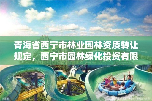 青海省西宁市林业园林资质转让规定,西宁市园林绿化投资有限公司