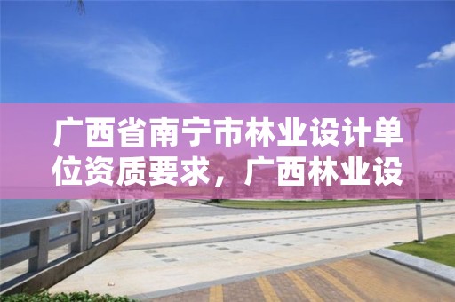 广西省南宁市林业设计单位资质要求,广西林业设计公司挂靠