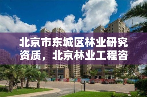 北京市东城区林业研究资质，北京林业工程咨询有限公司