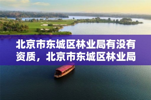 北京市东城区林业局有没有资质，北京市东城区林业局有没有资质企业