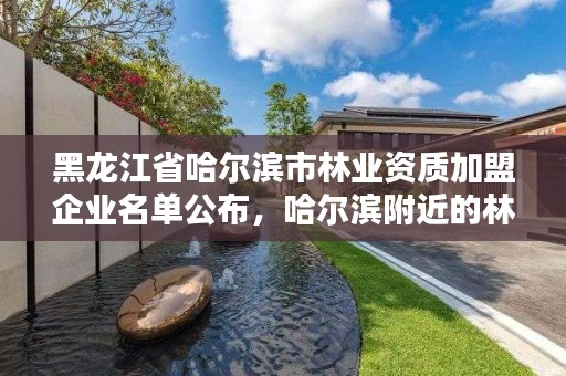 黑龙江省哈尔滨市林业资质加盟企业名单公布,哈尔滨附近的林业局