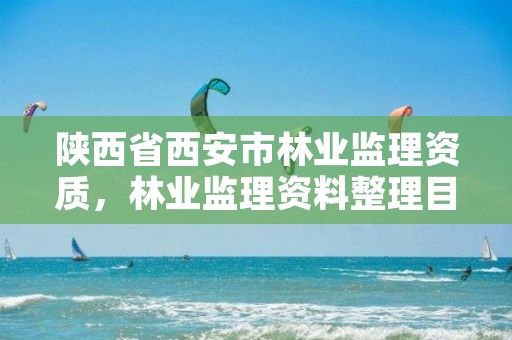 陕西省西安市林业监理资质,林业监理资料整理目录