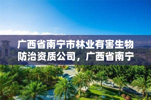 广西省南宁市林业有害生物防治资质公司,广西省南宁市林业有害生物防治资质公司有几家