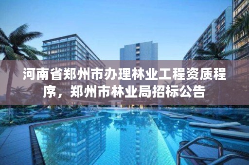河南省郑州市办理林业工程资质程序，郑州市林业局招标公告