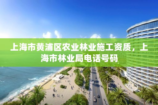 上海市黄浦区农业林业施工资质，上海市林业局电话号码