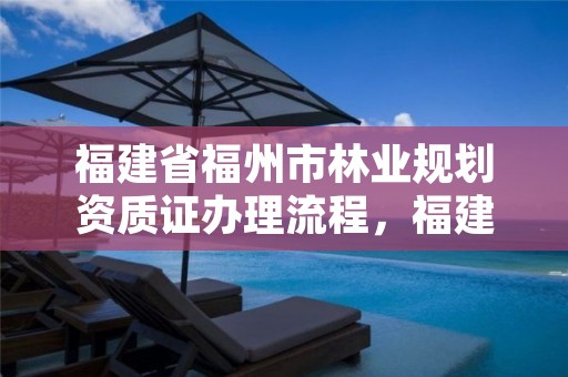 福建省福州市林业规划资质证办理流程，福建省林规院