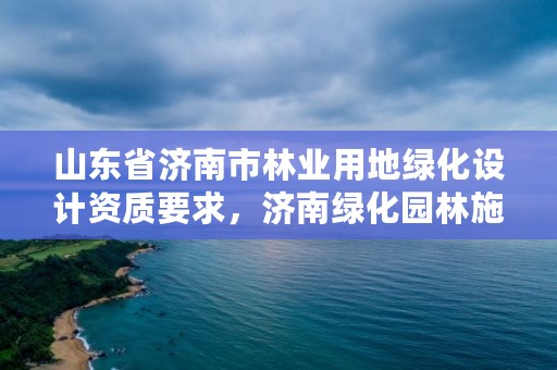 山东省济南市林业用地绿化设计资质要求,济南绿化园林施工