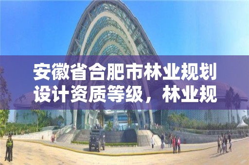 安徽省合肥市林业规划设计资质等级,林业规划设计乙级资质