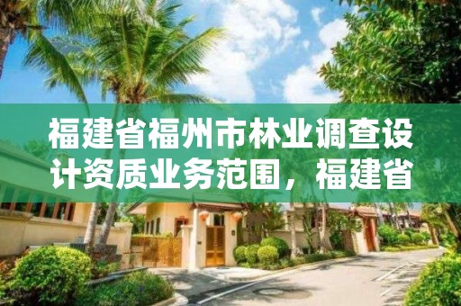 福建省福州市林业调查设计资质业务范围，福建省林业调查规划院工资