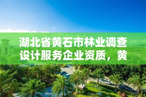 湖北省黄石市林业调查设计服务企业资质,黄石市林业局举报电话