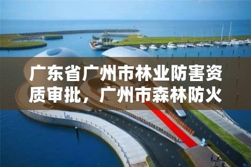 广东省广州市林业防害资质审批，广州市森林防火责任制实施细则