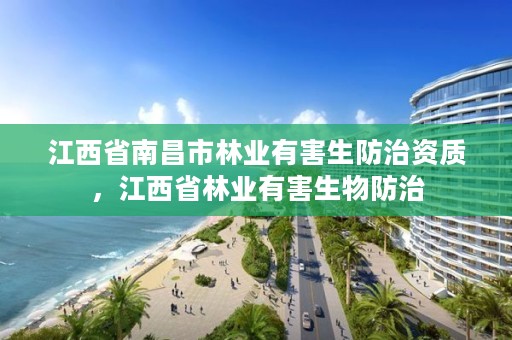 江西省南昌市林业有害生防治资质,江西省林业有害生物防治
