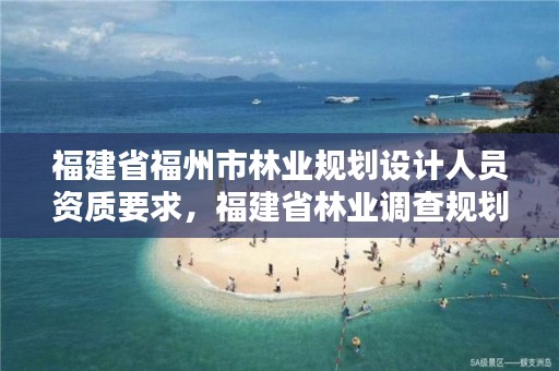 福建省福州市林业规划设计人员资质要求，福建省林业调查规划院工资