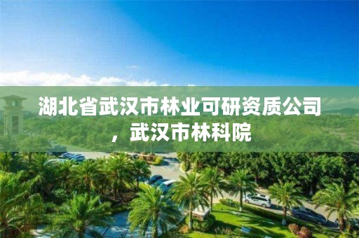 湖北省武汉市林业可研资质公司,武汉市林科院