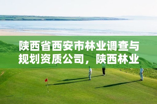 陕西省西安市林业调查与规划资质公司,陕西林业调查规划设计资质