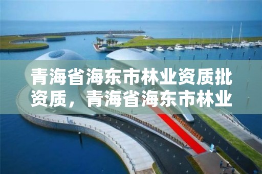 青海省海东市林业资质批资质,青海省海东市林业资质批资质公示