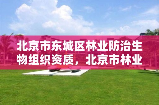 北京市东城区林业防治生物组织资质，北京市林业局野生动物保护站