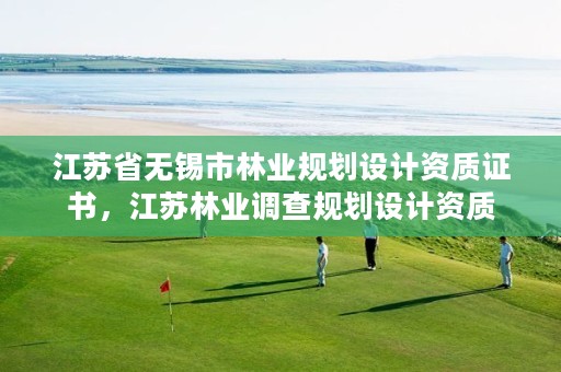 江苏省无锡市林业规划设计资质证书,江苏林业调查规划设计资质