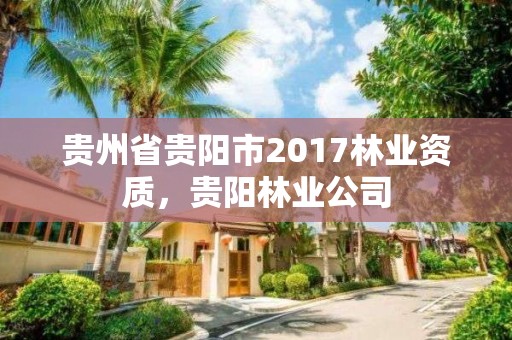 贵州省贵阳市2017林业资质,贵阳林业公司