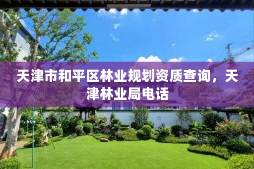 天津市和平区林业规划资质查询,天津林业局电话