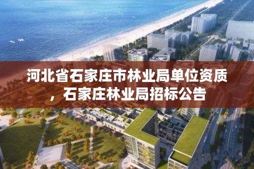 河北省石家庄市林业局单位资质,石家庄林业局招标公告