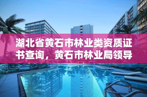 湖北省黄石市林业类资质证书查询,黄石市林业局领导班子