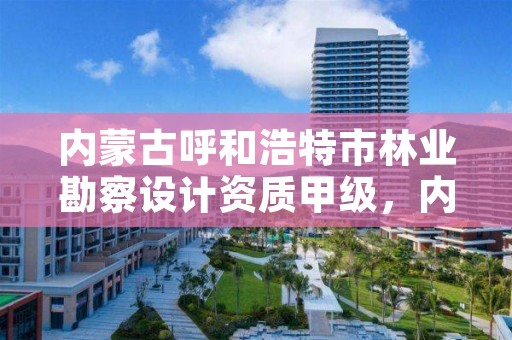 内蒙古呼和浩特市林业勘察设计资质甲级,内蒙古林业勘察规划二院