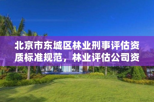 北京市东城区林业刑事评估资质标准规范，林业评估公司资质