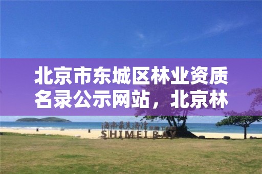 北京市东城区林业资质名录公示网站，北京林业局咨询