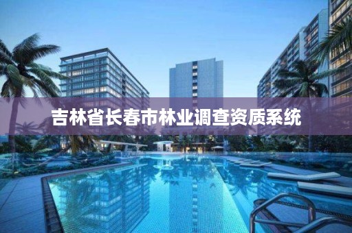 吉林省长春市林业调查资质系统