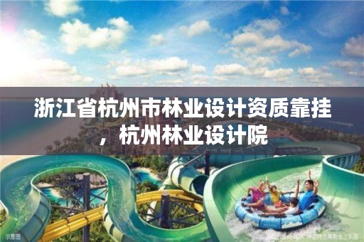 浙江省杭州市林业设计资质靠挂,杭州林业设计院