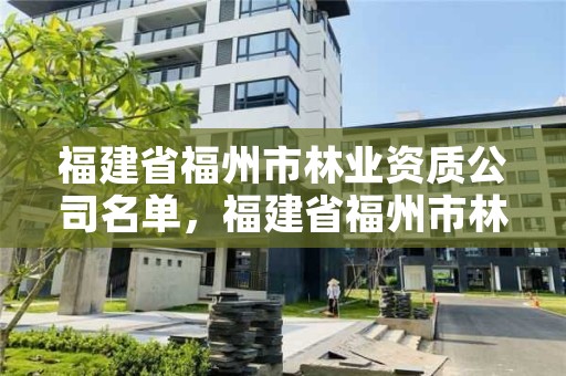 福建省福州市林业资质公司名单，福建省福州市林业资质公司名单查询