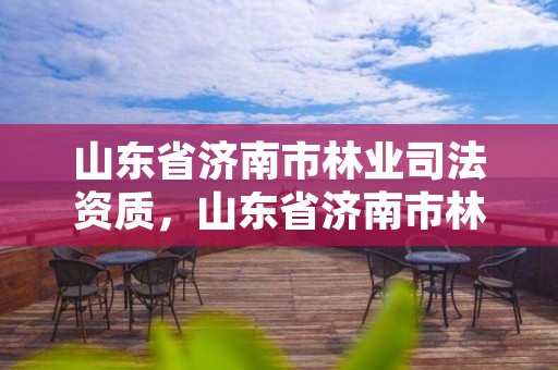 山东省济南市林业司法资质,山东省济南市林业局