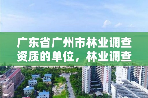 广东省广州市林业调查资质的单位，林业调查资质查询