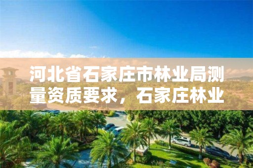 河北省石家庄市林业局测量资质要求,石家庄林业局招标公告