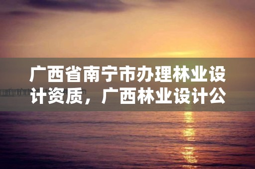 广西省南宁市办理林业设计资质,广西林业设计公司挂靠