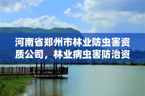 河南省郑州市林业防虫害资质公司,林业病虫害防治资质审批权限
