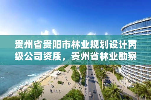 贵州省贵阳市林业规划设计丙级公司资质,贵州省林业勘察设计院地址