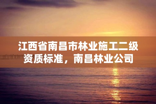 江西省南昌市林业施工二级资质标准,南昌林业公司