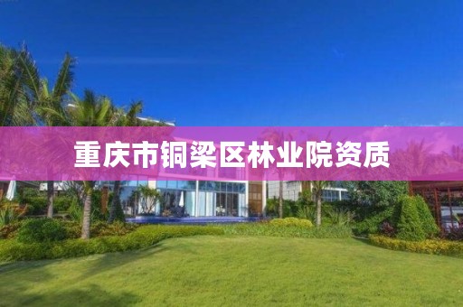 重庆市铜梁区林业院资质