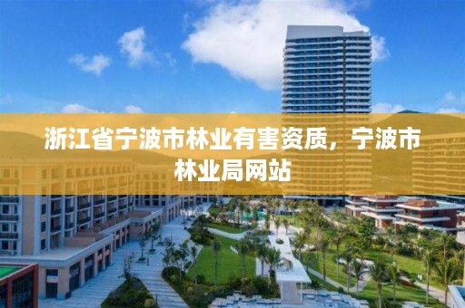 浙江省宁波市林业有害资质,宁波市林业局网站