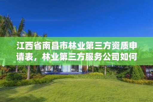 江西省南昌市林业第三方资质申请表,林业第三方服务公司如何收费