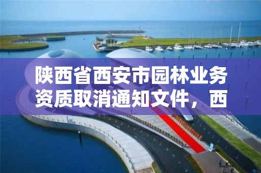 陕西省西安市园林业务资质取消通知文件,西安市园林建设公司官网