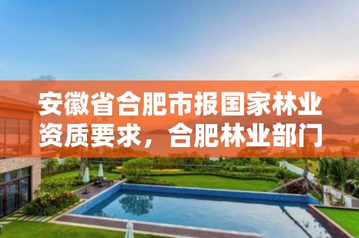 安徽省合肥市报国家林业资质要求,合肥林业部门